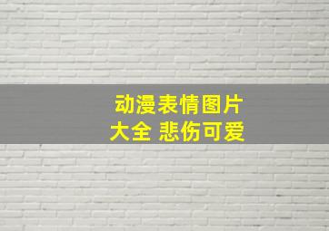 动漫表情图片大全 悲伤可爱